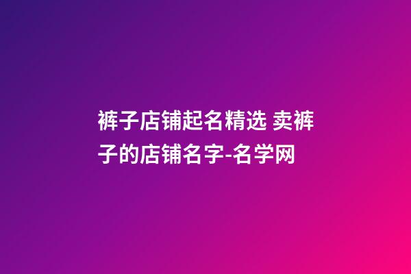 裤子店铺起名精选 卖裤子的店铺名字-名学网-第1张-店铺起名-玄机派